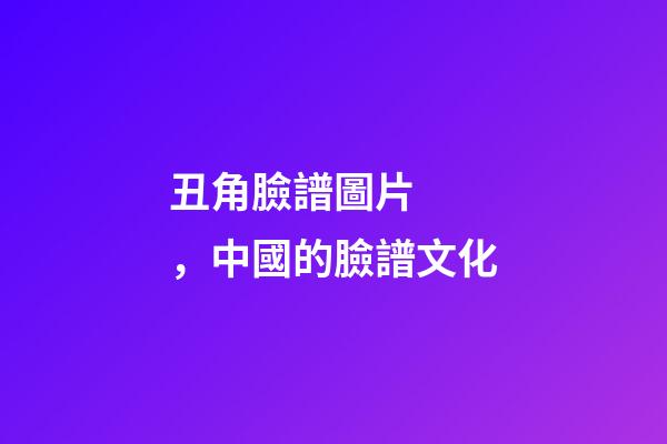 丑角臉譜圖片，中國的臉譜文化
